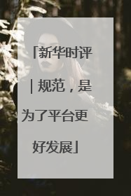 新华时评｜规范，是为了平台更好发展