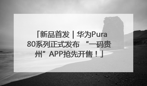 新品首发｜华为Pura 80系列正式发布 “一码贵州”APP抢先开售！
