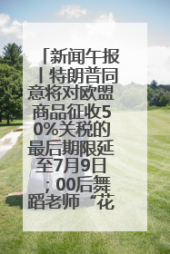 新闻午报丨特朗普同意将对欧盟商品征收50%关税的最后期限延至7月9日；00后舞蹈老师“花式”推介家乡岳阳>>