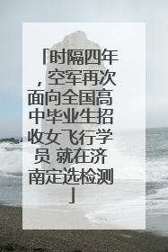 时隔四年，空军再次面向全国高中毕业生招收女飞行学员 就在济南定选检测