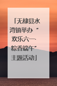无棣县水湾镇举办“欢乐六一·粽香端午”主题活动