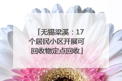 无锡梁溪：17个居民小区开展可回收物定点回收