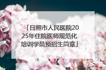 日照市人民医院2025年住院医师规范化培训学员预招生简章
