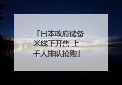 日本政府储备米线下开售 上千人排队抢购
