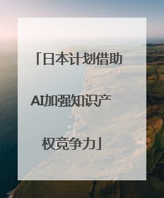 日本计划借助AI加强知识产权竞争力
