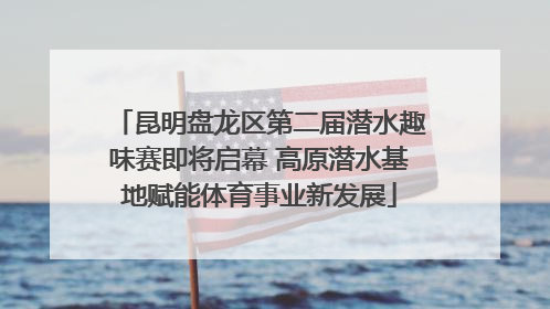 昆明盘龙区第二届潜水趣味赛即将启幕 高原潜水基地赋能体育事业新发展
