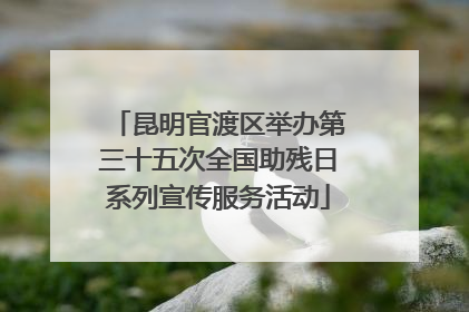 昆明官渡区举办第三十五次全国助残日系列宣传服务活动