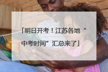 明日开考！江苏各地“中考时间”汇总来了