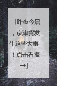 昨夜今晨，京津冀发生这些大事！点击看报→