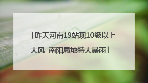 昨天河南19站现10级以上大风  南阳局地特大暴雨