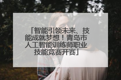 智能引领未来、技能成就梦想！青岛市人工智能训练师职业技能竞赛开赛