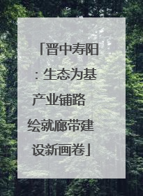 晋中寿阳：生态为基产业铺路 绘就廊带建设新画卷