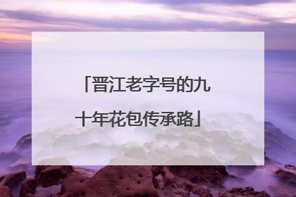 晋江老字号的九十年花包传承路