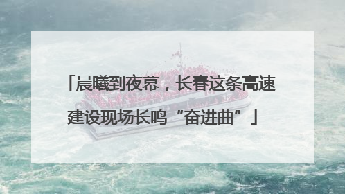 晨曦到夜幕，长春这条高速建设现场长鸣“奋进曲”