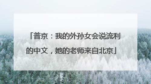 普京：我的外孙女会说流利的中文，她的老师来自北京