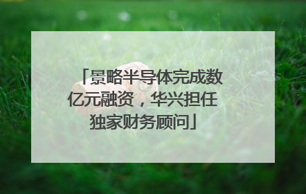 景略半导体完成数亿元融资，华兴担任独家财务顾问