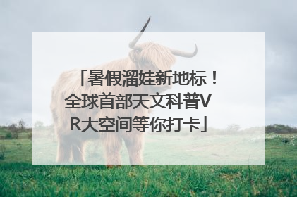 暑假溜娃新地标！全球首部天文科普VR大空间等你打卡
