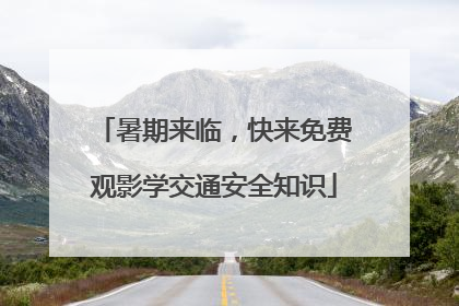 暑期来临，快来免费观影学交通安全知识