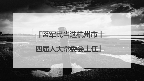 暨军民当选杭州市十四届人大常委会主任