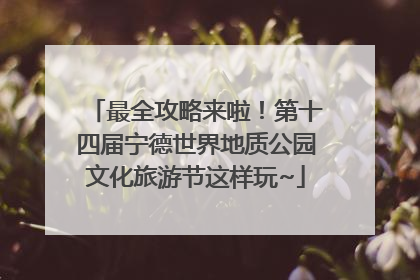 最全攻略来啦！第十四届宁德世界地质公园文化旅游节这样玩~