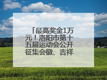 最高奖金1万元！洛阳市第十五届运动会公开征集会徽、吉祥物、主题口号