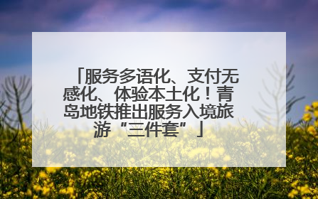 服务多语化、支付无感化、体验本土化！青岛地铁推出服务入境旅游“三件套”