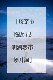母亲节临近 昆明消费市场升温