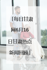 每日甘肃网6月16日甘肃热点新闻回顾