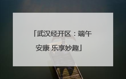 武汉经开区：端午安康 乐享妙趣
