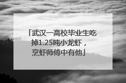 武汉一高校毕业生吃掉1.25吨小龙虾，烹虾师傅中有他