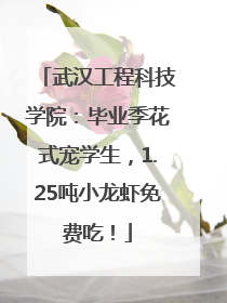 武汉工程科技学院：毕业季花式宠学生，1.25吨小龙虾免费吃！