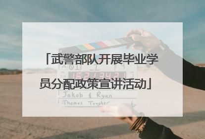 武警部队开展毕业学员分配政策宣讲活动