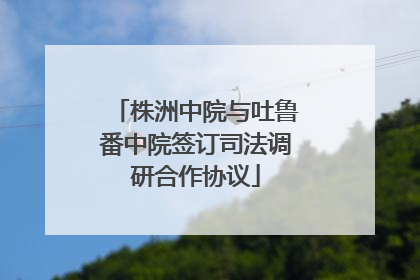 株洲中院与吐鲁番中院签订司法调研合作协议