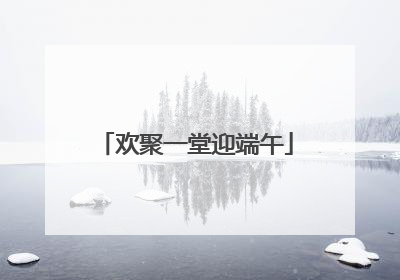 欢聚一堂迎端午