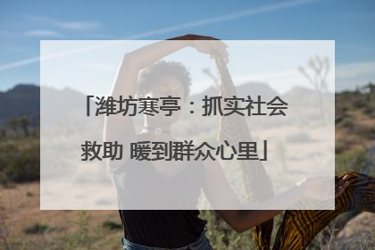 潍坊寒亭：抓实社会救助 暖到群众心里