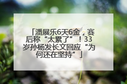 潘展乐6天6金，赛后称“太累了”！33岁孙杨发长文回应“为何还在坚持”