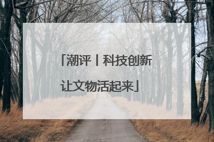 潮评丨科技创新让文物活起来