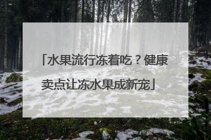 水果流行冻着吃？健康卖点让冻水果成新宠