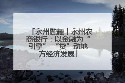 永州融耀丨永州农商银行：以金融为“引擎” “贷”动地方经济发展