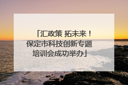 汇政策 拓未来！保定市科技创新专题培训会成功举办