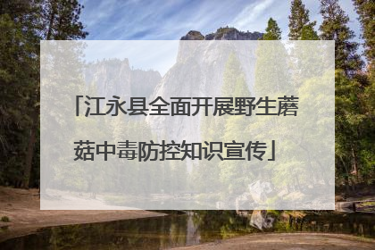 江永县全面开展野生蘑菇中毒防控知识宣传