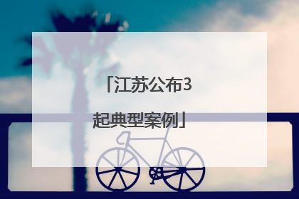 江苏公布3起典型案例