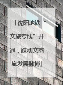 沈阳地铁“文旅专线”开通，跃动文商旅发展脉搏