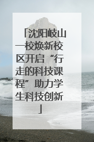 沈阳岐山一校焕新校区开启“行走的科技课程”助力学生科技创新