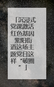 沉浸式党课激活红色基因 紫阳街道这场主题党日这样“破圈”