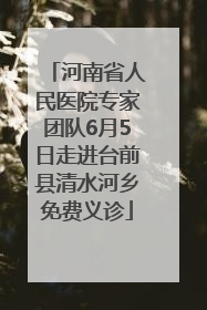 河南省人民医院专家团队6月5日走进台前县清水河乡免费义诊
