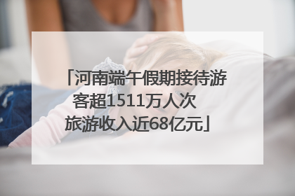河南端午假期接待游客超1511万人次 旅游收入近68亿元