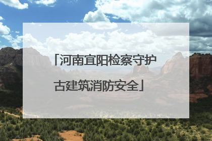 河南宜阳检察守护古建筑消防安全