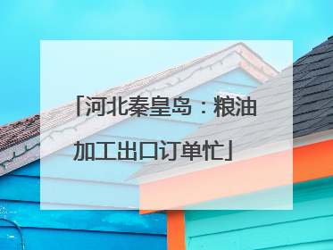 河北秦皇岛：粮油加工出口订单忙