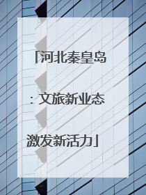 河北秦皇岛：文旅新业态激发新活力